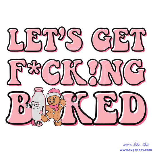 Lets Get Fucking Baked Christmas Gingerbread SVG